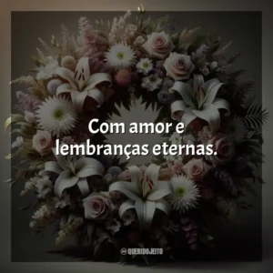 Com amor e lembranças eternas.