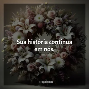 Sua história continua em nós.