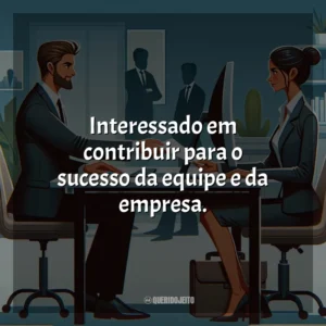 Interessado em contribuir para o sucesso da equipe e da empresa.