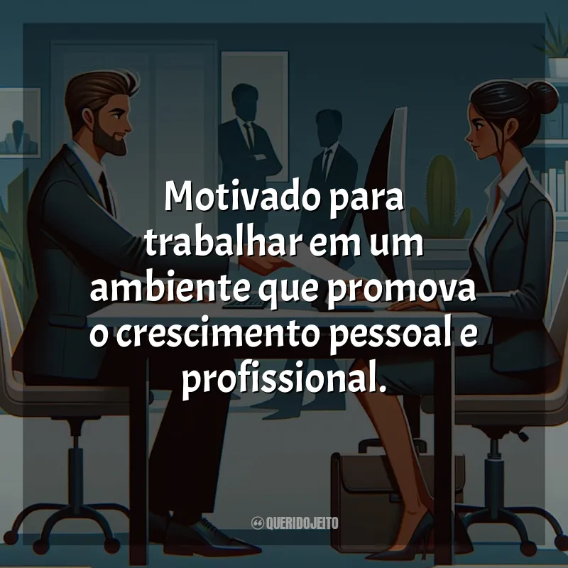 Frases Currículo e Objetivo Profissional: Motivado para trabalhar em um ambiente que promova o crescimento pessoal e profissional.