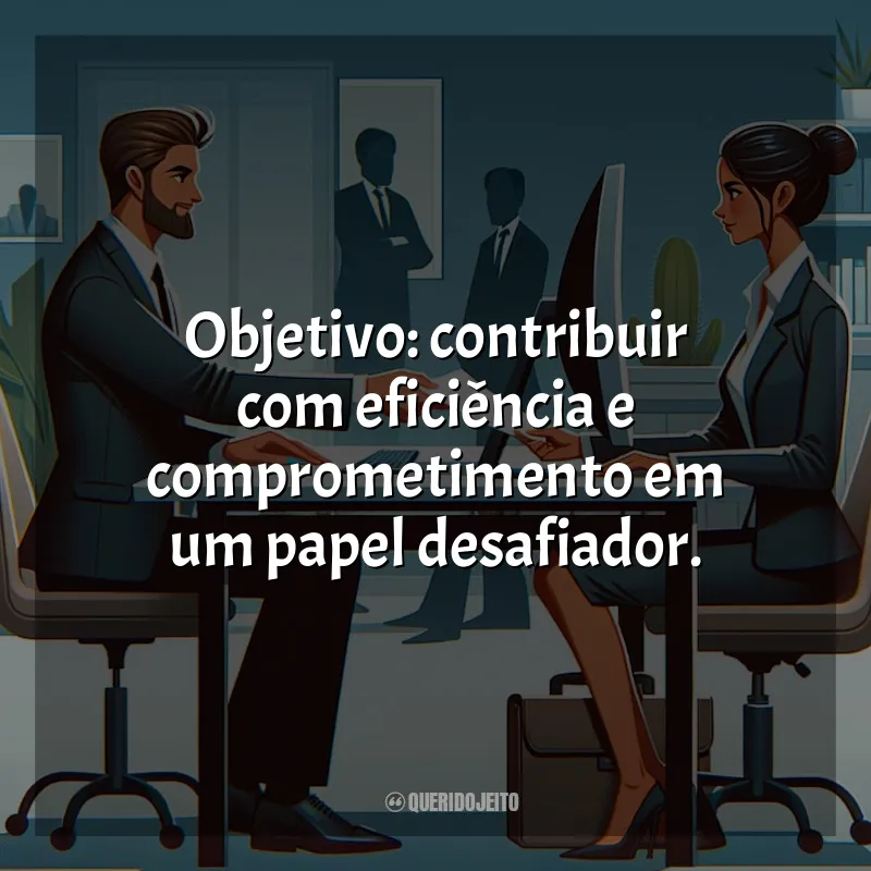 Currículo e Objetivo Profissional Frases: Objetivo: contribuir com eficiência e comprometimento em um papel desafiador.