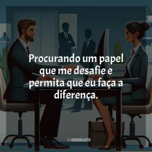 Procurando um papel que me desafie e permita que eu faça a diferença.