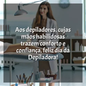 Aos depiladores, mestres na arte da depilação, feliz dia e obrigado por tudo!