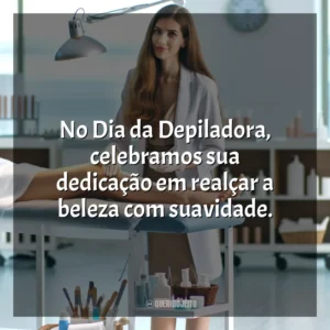 No Dia da Depiladora, celebramos sua dedicação em realçar a beleza com suavidade.