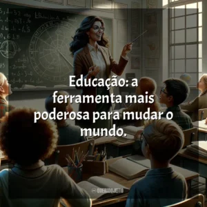 Educação: a ferramenta mais poderosa para mudar o mundo.