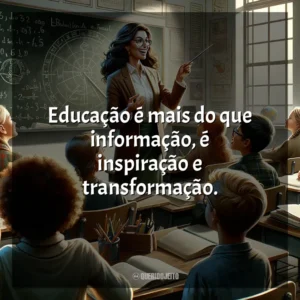 Educação é mais do que informação, é inspiração e transformação.