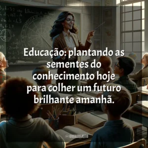 Educação: plantando as sementes do conhecimento hoje para colher um futuro brilhante amanhã.