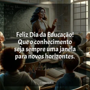 Feliz Dia da Educação! Que o conhecimento seja sempre uma janela para novos horizontes.