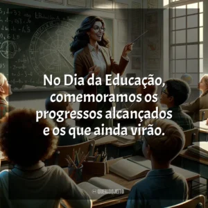 No Dia da Educação, comemoramos os progressos alcançados e os que ainda virão.