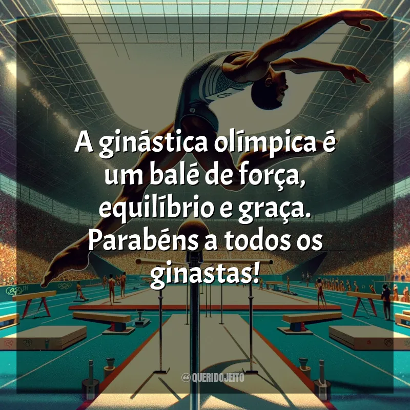 Frases para o Dia da Ginástica Olímpica: A ginástica olímpica é um balé de força, equilíbrio e graça. Parabéns a todos os ginastas!