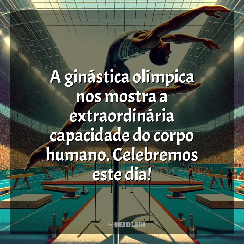 Dia da Ginástica Olímpica Frases: A ginástica olímpica nos mostra a extraordinária capacidade do corpo humano. Celebremos este dia!