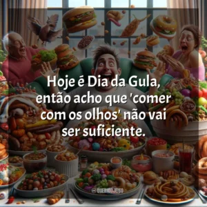 Hoje é Dia da Gula, então acho que ‘comer com os olhos’ não vai ser suficiente.