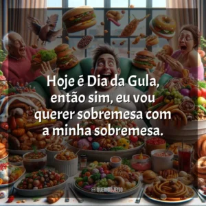 Hoje é Dia da Gula, então sim, eu vou querer sobremesa com a minha sobremesa.