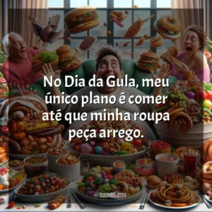 No Dia da Gula, meu único plano é comer até que minha roupa peça arrego.