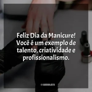 Feliz Dia da Manicure! Você é um exemplo de talento, criatividade e profissionalismo.