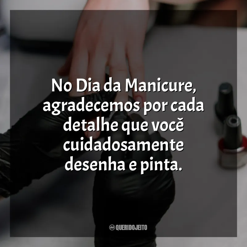 Frases Dia da Manicure: No Dia da Manicure, agradecemos por cada detalhe que você cuidadosamente desenha e pinta.