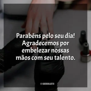 Parabéns pelo seu dia! Agradecemos por embelezar nossas mãos com seu talento.