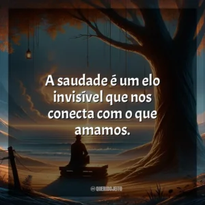 A saudade é um elo invisível que nos conecta com o que amamos.