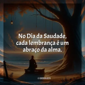 No Dia da Saudade, cada lembrança é um abraço da alma.
