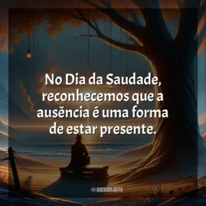 No Dia da Saudade, reconhecemos que a ausência é uma forma de estar presente.