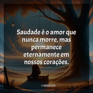 Saudade é o amor que nunca morre, mas permanece eternamente em nossos corações.