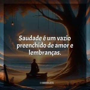 Saudade é um vazio preenchido de amor e lembranças.