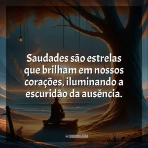 Saudades são estrelas que brilham em nossos corações, iluminando a escuridão da ausência.