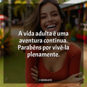 A vida adulta é uma aventura contínua. Parabéns por vivê-la plenamente.