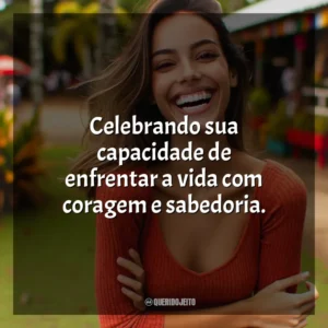 Celebrando sua capacidade de enfrentar a vida com coragem e sabedoria.