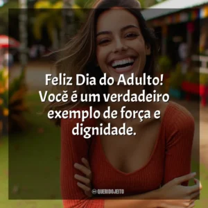 Feliz Dia do Adulto! Você é um verdadeiro exemplo de força e dignidade.