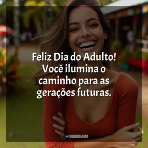 Feliz Dia do Adulto! Você ilumina o caminho para as gerações futuras.