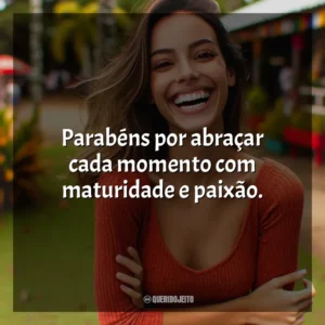 Parabéns por abraçar cada momento com maturidade e paixão.