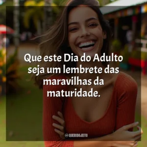Que este Dia do Adulto seja um lembrete das maravilhas da maturidade.