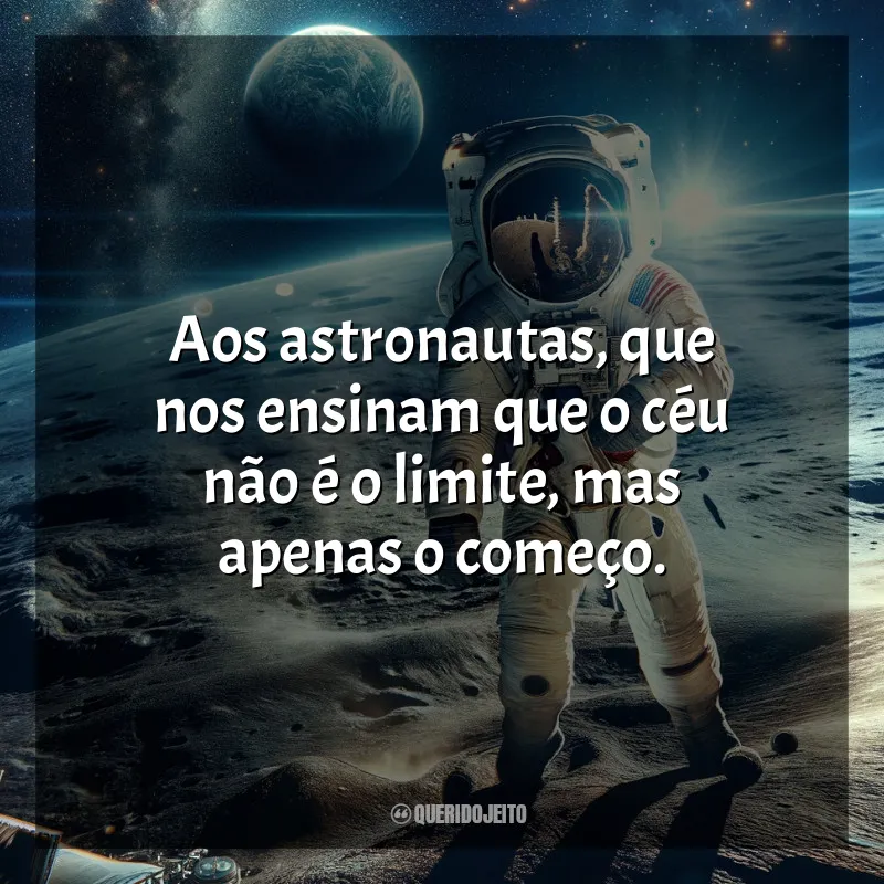 Frases Dia do Astronauta: Aos astronautas, que nos ensinam que o céu não é o limite, mas apenas o começo.