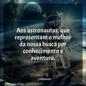 Aos astronautas, que representam o melhor da nossa busca por conhecimento e aventura.