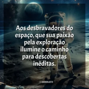 Aos desbravadores do espaço, que sua paixão pela exploração ilumine o caminho para descobertas inéditas.