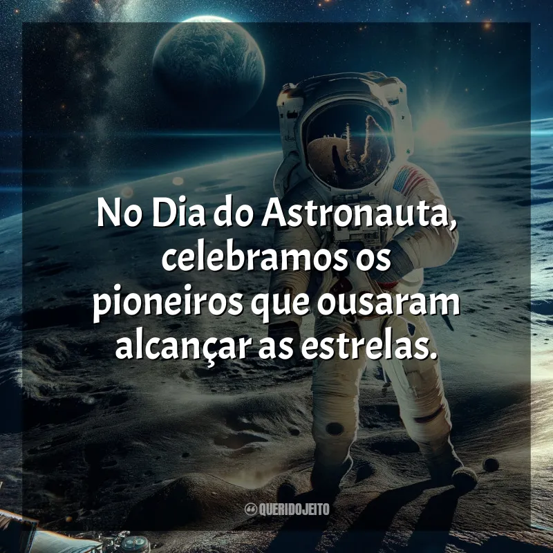 Frases para o Dia do Astronauta: No Dia do Astronauta, celebramos os pioneiros que ousaram alcançar as estrelas.