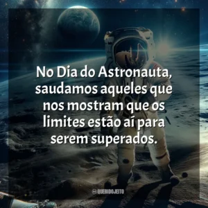 No Dia do Astronauta, saudamos aqueles que nos mostram que os limites estão aí para serem superados.