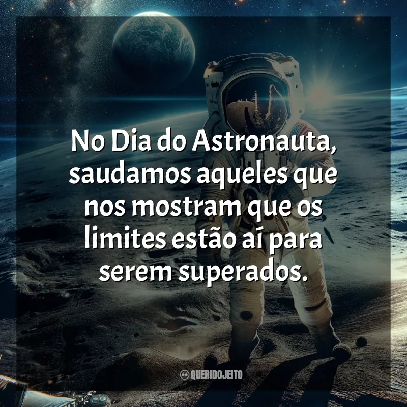 Frases para o Dia do Astronauta: No Dia do Astronauta, saudamos aqueles que nos mostram que os limites estão aí para serem superados.