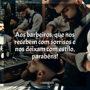 Aos barbeiros, que nos recebem com sorrisos e nos deixam com estilo, parabéns!