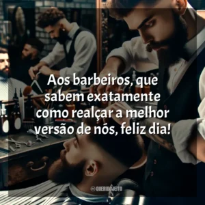 Aos barbeiros, que sabem exatamente como realçar a melhor versão de nós, feliz dia!