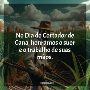 No Dia do Cortador de Cana, honramos o suor e o trabalho de suas mãos.