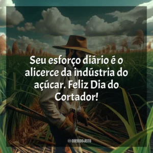 Seu esforço diário é o alicerce da indústria do açúcar. Feliz Dia do Cortador!
