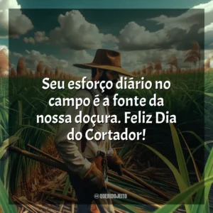 Seu esforço diário no campo é a fonte da nossa doçura. Feliz Dia do Cortador!