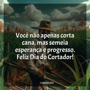 Você não apenas corta cana, mas semeia esperança e progresso. Feliz Dia do Cortador!