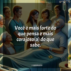 Você é mais forte do que pensa e mais corajoso do que sabe.