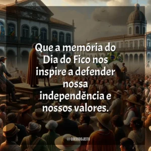 Que a memória do Dia do Fico nos inspire a defender nossa independência e nossos valores.