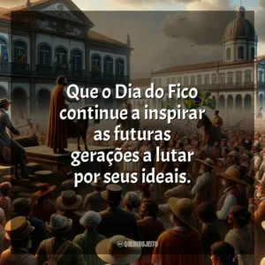 Que o Dia do Fico continue a inspirar as futuras gerações a lutar por seus ideais.