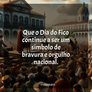 Que o Dia do Fico continue a ser um símbolo de bravura e orgulho nacional.