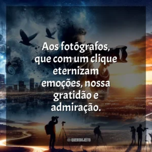 Aos fotógrafos, que com um clique eternizam emoções, nossa gratidão e admiração.
